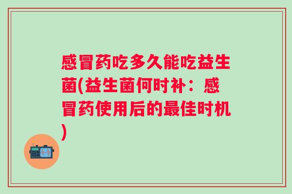 药吃多久能吃益生菌(益生菌何时补：药使用后的佳时机)