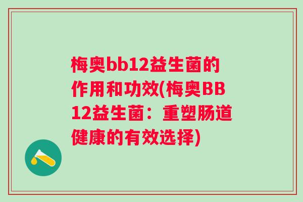 梅奥bb12益生菌的作用和功效(梅奥BB12益生菌：重塑肠道健康的有效选择)