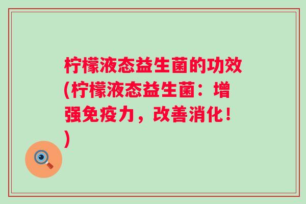 柠檬液态益生菌的功效(柠檬液态益生菌:增强力,改善消化!) 柠檬液态益生菌的功效(柠檬液态益生菌:增强力,改善消化!)