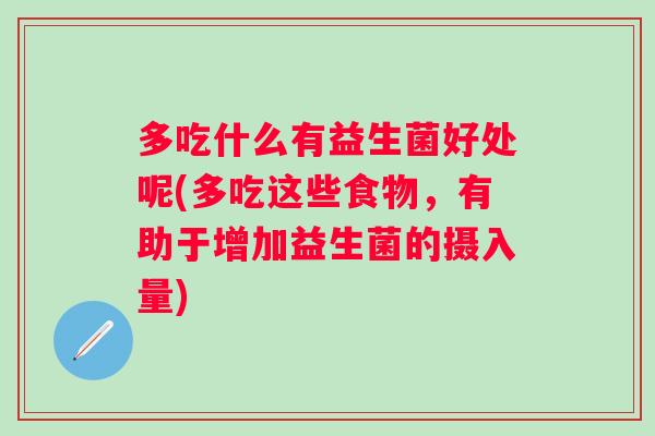 多吃什么有益生菌好处呢(多吃这些食物,有助于增加益生菌的摄入量) 多吃什么有益生菌好处呢(多吃这些食物,有助于增加益生菌的摄入量)
