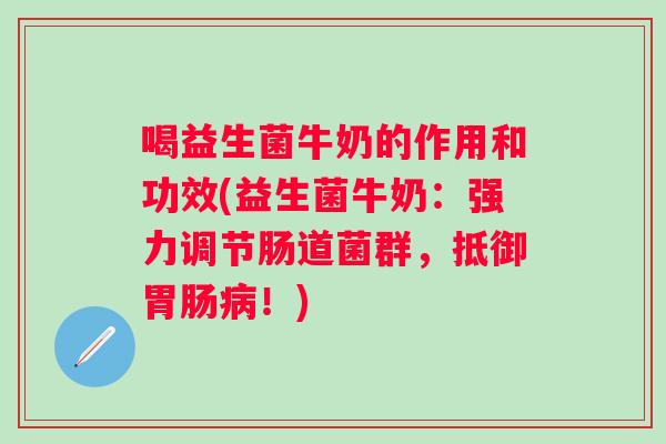 喝益生菌牛奶的作用和功效(益生菌牛奶：强力调节肠道菌群，抵御胃肠病！)