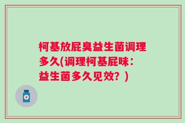 柯基放屁臭益生菌调理多久(调理柯基屁味：益生菌多久见效？)