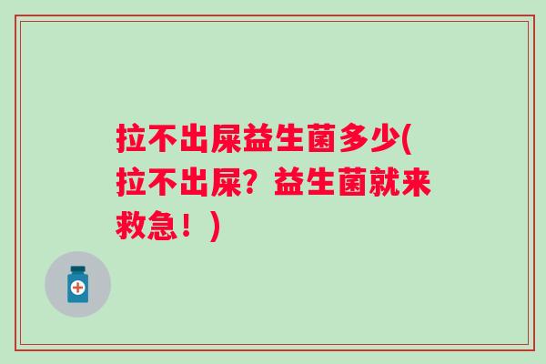 拉不出屎益生菌多少(拉不出屎？益生菌就来救急！)