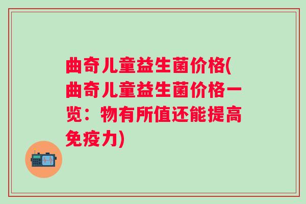 曲奇儿童益生菌价格(曲奇儿童益生菌价格一览：物有所值还能提高力)