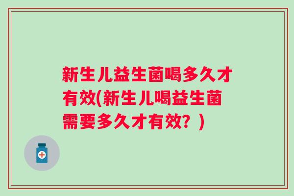 新生儿益生菌喝多久才有效(新生儿喝益生菌需要多久才有效?) 新生儿益生菌喝多久才有效(新生儿喝益生菌需要多久才有效?)