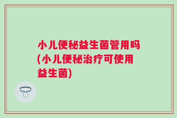 小儿益生菌管用吗(小儿可使用益生菌)