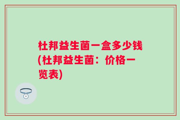 杜邦益生菌一盒多少钱(杜邦益生菌:价格一览表) 杜邦益生菌一盒多少钱(杜邦益生菌:价格一览表)