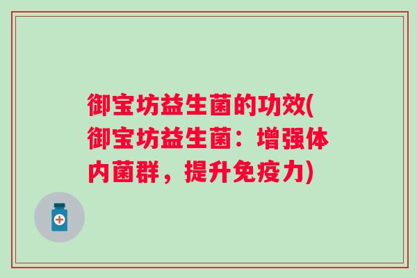 御宝坊益生菌的功效(御宝坊益生菌:增强体内菌群,提升力) 御宝坊益生菌的功效(御宝坊益生菌:增强体内菌群,提升力)