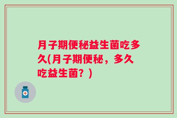 月子期益生菌吃多久(月子期，多久吃益生菌？)