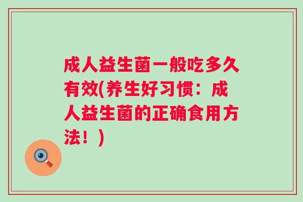 成人益生菌一般吃多久有效(养生好习惯：成人益生菌的正确食用方法！)