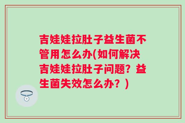 吉娃娃拉肚子益生菌不管用怎么办(如何解决吉娃娃拉肚子问题？益生菌失效怎么办？)