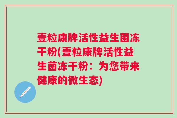 壹粒康牌活性益生菌冻干粉(壹粒康牌活性益生菌冻干粉：为您带来健康的微生态)