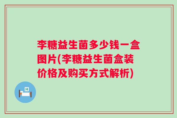 李糖益生菌多少钱一盒图片(李糖益生菌盒装价格及购买方式解析) 李糖益生菌多少钱一盒图片(李糖益生菌盒装价格及购买方式解析)
