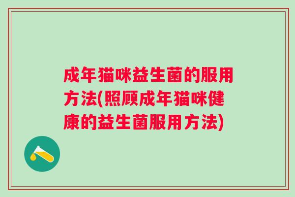 成年猫咪益生菌的服用方法(照顾成年猫咪健康的益生菌服用方法) 成年猫咪益生菌的服用方法(照顾成年猫咪健康的益生菌服用方法)