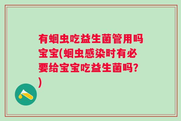 有蛔虫吃益生菌管用吗宝宝(蛔虫时有必要给宝宝吃益生菌吗?) 有蛔虫吃益生菌管用吗宝宝(蛔虫时有必要给宝宝吃益生菌吗?)
