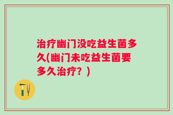 幽门没吃益生菌多久(幽门未吃益生菌要多久？)