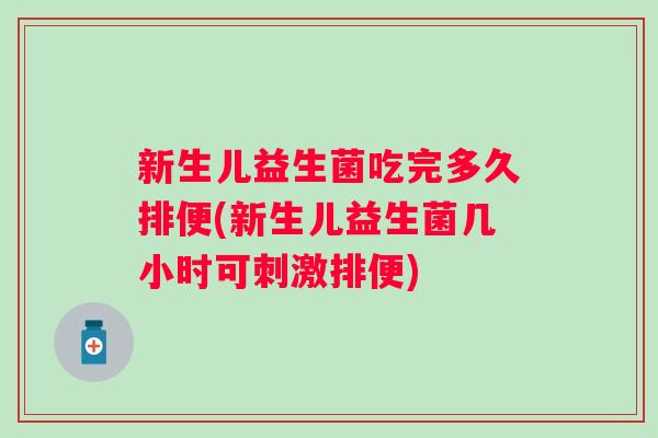 新生儿益生菌吃完多久排便(新生儿益生菌几小时可刺激排便) 新生儿益生菌吃完多久排便(新生儿益生菌几小时可刺激排便)