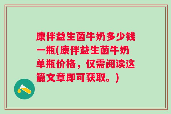 康伴益生菌牛奶多少钱一瓶(康伴益生菌牛奶单瓶价格，仅需阅读这篇文章即可获取。)