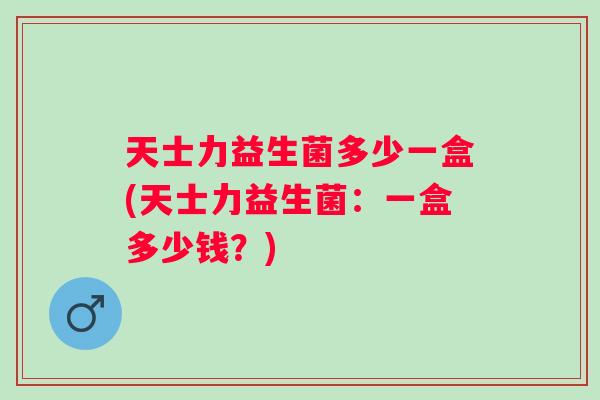 天士力益生菌多少一盒(天士力益生菌：一盒多少钱？)