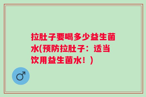 拉肚子要喝多少益生菌水(拉肚子:适当饮用益生菌水!) 拉肚子要喝多少益生菌水(拉肚子:适当饮用益生菌水!)