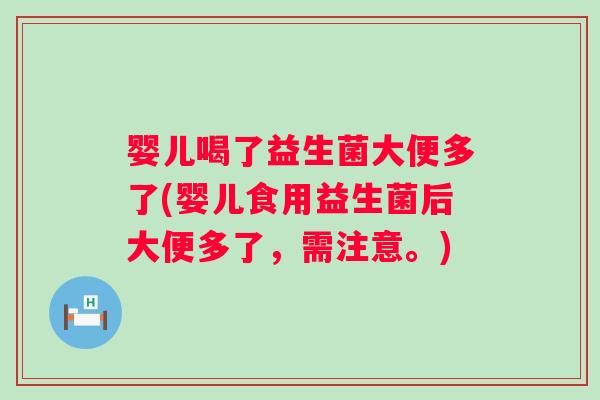 婴儿喝了益生菌大便多了(婴儿食用益生菌后大便多了,需注意。) 婴儿喝了益生菌大便多了(婴儿食用益生菌后大便多了,需注意。)