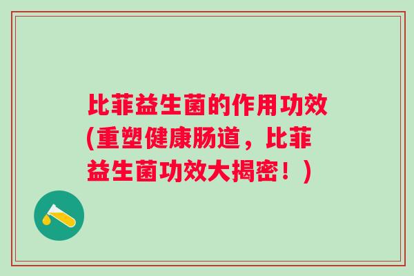 比菲益生菌的作用功效(重塑健康肠道,比菲益生菌功效大揭密!) 比菲益生菌的作用功效(重塑健康肠道,比菲益生菌功效大揭密!)
