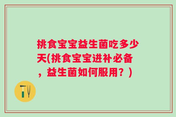 挑食宝宝益生菌吃多少天(挑食宝宝进补必备，益生菌如何服用？)