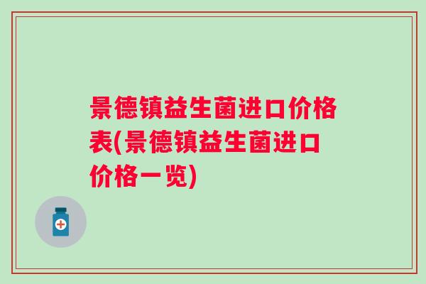 景德镇益生菌进口价格表(景德镇益生菌进口价格一览)