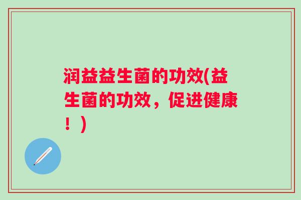 润益益生菌的功效(益生菌的功效，促进健康！)