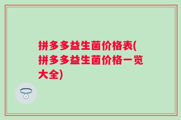 拼多多益生菌价格表(拼多多益生菌价格一览大全)