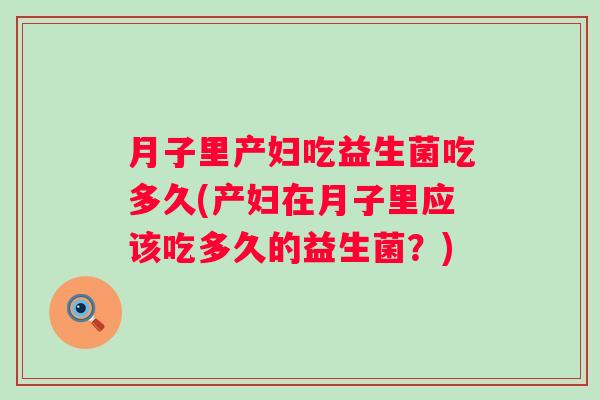 月子里产妇吃益生菌吃多久(产妇在月子里应该吃多久的益生菌？)