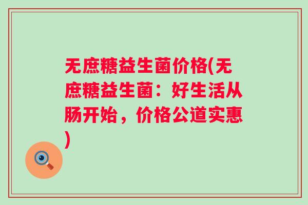 无庶糖益生菌价格(无庶糖益生菌：好生活从肠开始，价格公道实惠)