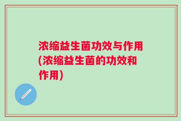 浓缩益生菌功效与作用(浓缩益生菌的功效和作用)