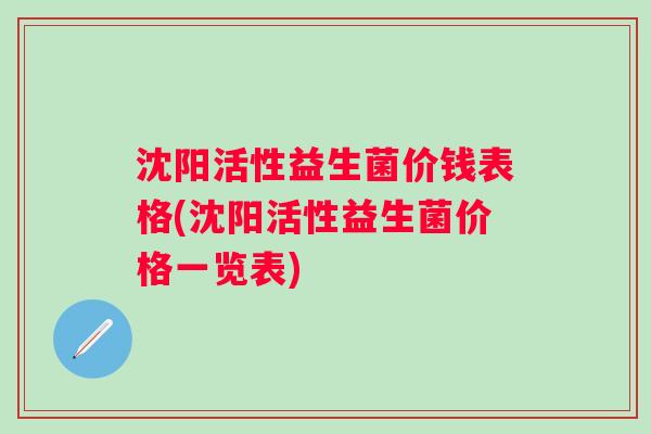 沈阳活性益生菌价钱表格(沈阳活性益生菌价格一览表)