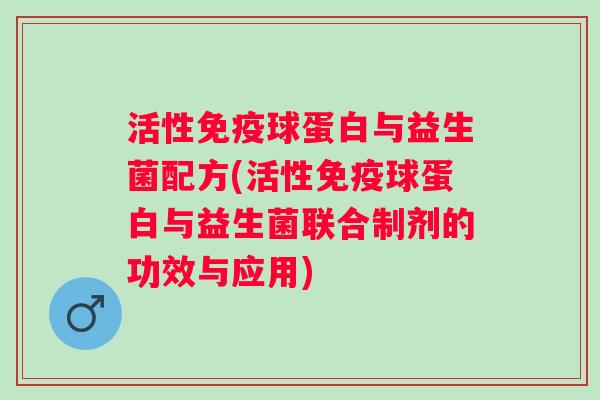 活性球蛋白与益生菌配方(活性球蛋白与益生菌联合制剂的功效与应用)