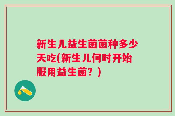 新生儿益生菌菌种多少天吃(新生儿何时开始服用益生菌？)