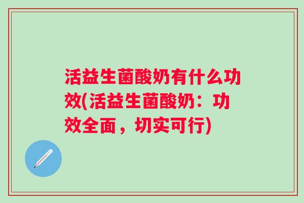 活益生菌酸奶有什么功效(活益生菌酸奶:功效全面,切实可行) 活益生菌酸奶有什么功效(活益生菌酸奶:功效全面,切实可行)