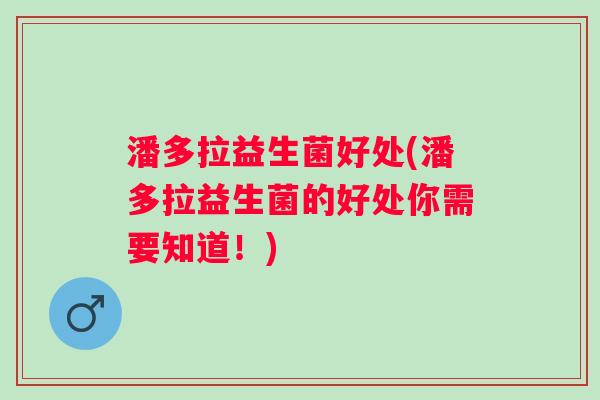 潘多拉益生菌好处(潘多拉益生菌的好处你需要知道!) 潘多拉益生菌好处(潘多拉益生菌的好处你需要知道!)