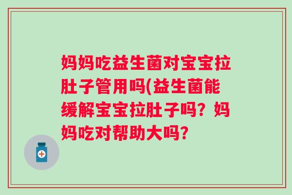 妈妈吃益生菌对宝宝拉肚子管用吗(益生菌能缓解宝宝拉肚子吗？妈妈吃对帮助大吗？