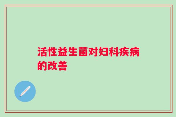 活性益生菌对的改善 活性益生菌对的改善