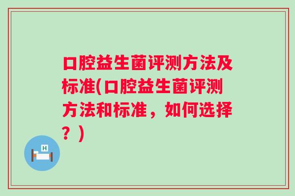 口腔益生菌评测方法及标准(口腔益生菌评测方法和标准，如何选择？)