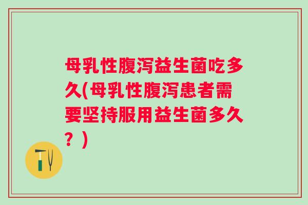 母乳性益生菌吃多久(母乳性患者需要坚持服用益生菌多久？)