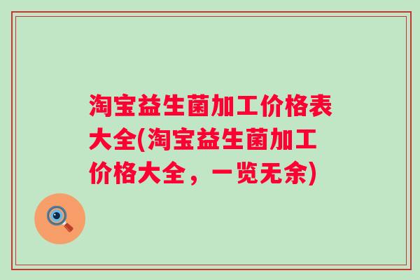 淘宝益生菌加工价格表大全(淘宝益生菌加工价格大全,一览无余) 淘宝益生菌加工价格表大全(淘宝益生菌加工价格大全,一览无余)