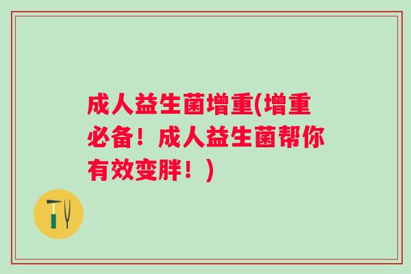 成人益生菌增重(增重必备！成人益生菌帮你有效变胖！)