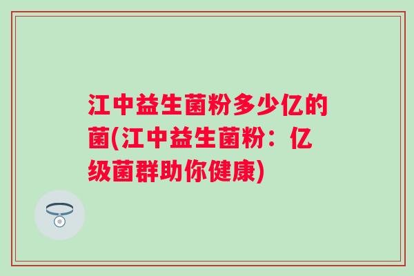 江中益生菌粉多少亿的菌(江中益生菌粉：亿级菌群助你健康)