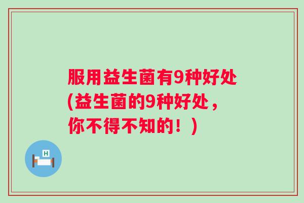 服用益生菌有9种好处(益生菌的9种好处，你不得不知的！)