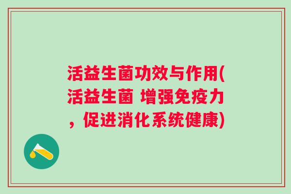 活益生菌功效与作用(活益生菌 增强力，促进消化系统健康)