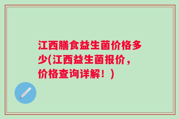 江西膳食益生菌价格多少(江西益生菌报价，价格查询详解！)