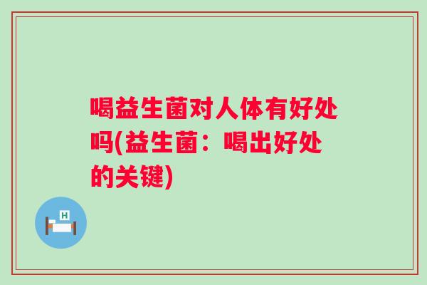 喝益生菌对人体有好处吗(益生菌：喝出好处的关键)