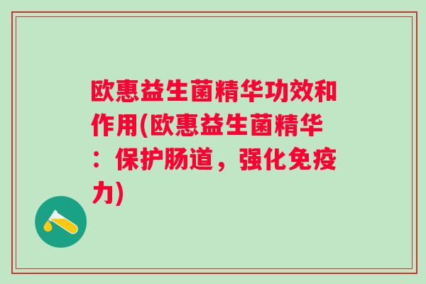 欧惠益生菌精华功效和作用(欧惠益生菌精华：保护肠道，强化力)